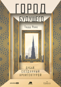 Тодд Рейс — Город будущего: Дубай, созданный архитектурой