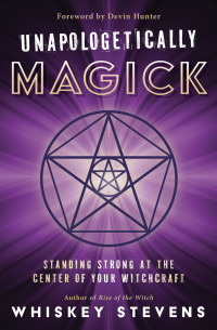 Whiskey Stevens — Unapologetically Magick: Standing Strong at the Center of Your Witchcraft