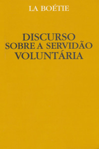 Etienne de La Boétie — O Discurso da Servidão Voluntária ou O Contra Um