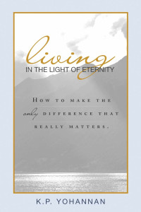 K. P. Yohannan [Yohannan, K. P.] — Living in the Light of Eternity: How to Make the Only Difference That Matters