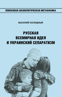 Василий Иванович Холодный — Русская Всемирная идея и украинский сепаратизм