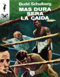 Budd Schulberg — MÁS DURA SERÁ LA CAÍDA