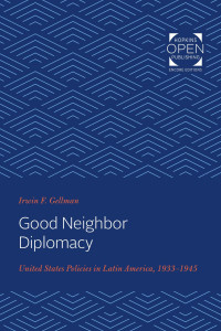 Irwin Gellman — Good Neighbor Diplomacy: United States Policies in Latin America, 1933-1945