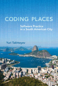 Yuri Takhteyev — Coding Places: Software Practice in a South American City