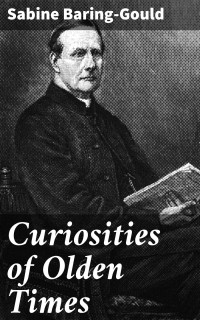 Sabine Baring-Gould — Curiosities of Olden Times