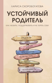 Лариса Геннадьевна Скоробогатова — Устойчивый родитель. Как любить, поддерживать и не терять себя