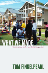 Tom Finkelpearl — What We Made: Conversations on Art and Social Cooperation