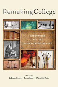 edited by Rebecca Chopp, Susan Frost & Daniel H. Weiss — Remaking College: Innovation and the Liberal Arts College