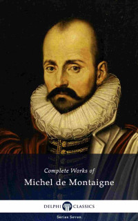 Michel de Montaigne [Montaigne, Michel de] — Delphi Complete Works of Michel De Montaigne (Illustrated)