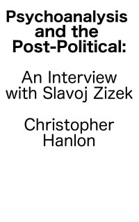 Christopher Hanlon — Psychoanalysis and the Post-Political: with Slavoj Zizek