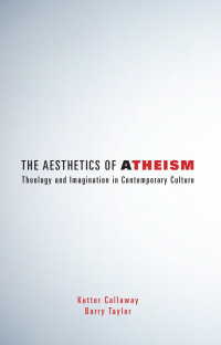 Kutter Callaway;Barry Taylor; — The Aesthetics of Atheism