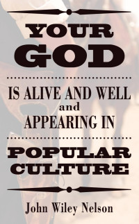 John Wiley Nelson; — Your God Is Alive and Well and Appearing in Popular Culture