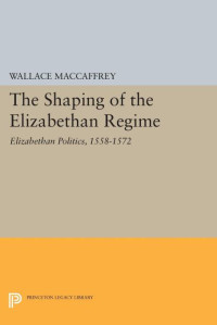 Wallace T. MacCaffrey — Shaping of the Elizabethan Regime