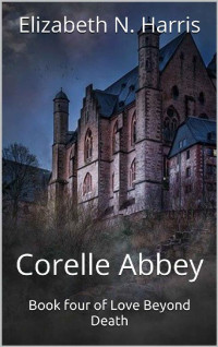 Elizabeth N. Harris [Harris, Elizabeth N.] — Corelle Abbey (Love Beyond Death Book 4)