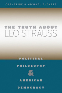 Catherine & Michael Zuckert — The Truth about Leo Strauss: Political Philosophy and American Democracy