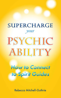 Mitchell-Guthrie, Rebecca — Supercharge Your Psychic Ability: How to Connect to Spirit Guides