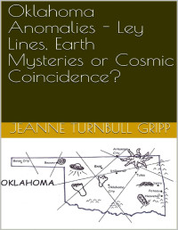 Gripp, Jeanne Turnbull — Oklahoma Anomalies - Ley Lines, Earth Mysteries or Cosmic Coincidence?