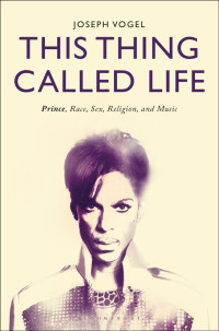 Joseph Vogel — This Thing Called Life: Prince, Race, Sex, Religion, and Music