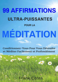 Frank Costa — 99 Affirmations Ultra-Puissantes pour la Méditation: Conditionnez-Vous Pour Vous Détendre et Méditer Facilement et Profondément (French Edition)