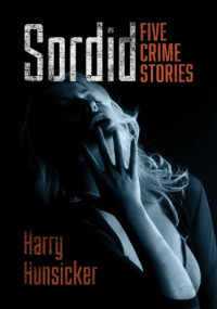 Harry Hunsicker — Sordid: Five Crime Stories About Amputee Strippers, Drifters, Meth Heads, and Other Lost Souls