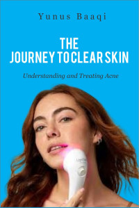 Baaqi, Yunus — The Journey to Clear Skin: Understanding and Treating Acne