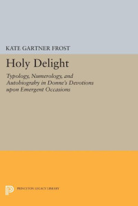 Kate Gartner Frost — Holy Delight: Typology, Numerology, and Autobiography in Donne's "Devotions upon Emergent Occasions"