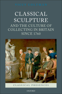 Coltman, Viccy; — Classical Sculpture and the Culture of Collecting in Britain Since 1760