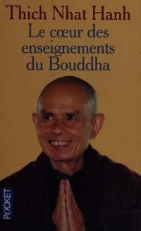 Thích Nhất Hạnh (1926-....) — Le coeur des enseignements du Bouddha : les quatre nobles vérités, le noble sentier des huit pratiques justes et autres enseignements fondamentaux du bouddhisme