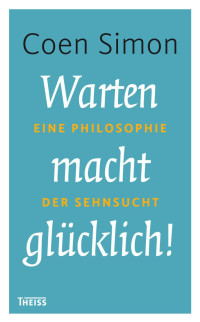 Simon, Coen — Warten macht glücklich! Eine Philosophie der Sehnsucht