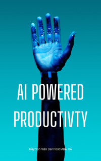 Publishing, Reactive & Van Der Post, Hayden — AI Powered Productivity: Unlock Your Potential: Transforming Efficiency with AI-Powered Productivity