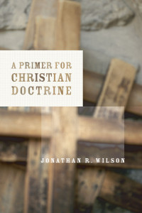 Jonathan R. Wilson; — A Primer for Christian Doctrine