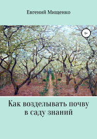 Евгений Иванович Мищенко — Как возделывать почву в саду знаний