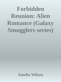 Amelia Wilson — Forbidden Reunion: Alien Romance (Galaxy Smugglers series)