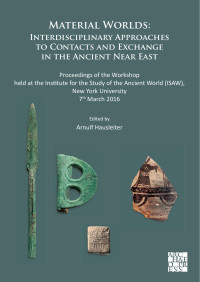 Edited by Arnulf Hausleiter — Material Worlds: Interdisciplinary Approaches to Contacts and Exchange in the Ancient Near East