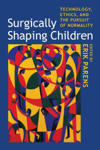 edited by Erik Parens — Surgically Shaping Children: Technology, Ethics, and the Pursuit of Normality