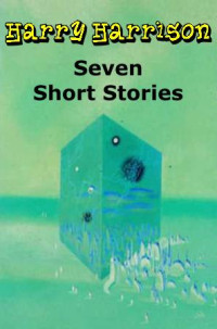 Harry Harrison — Harry Harrison: 7 Short Stoies