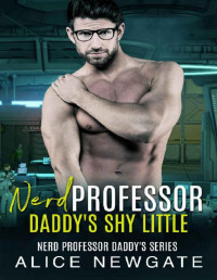 Alice Newgate — Nerd Professor Daddy's Shy Little: An Age Play, DDlg, Instalove, Standalone, Romance (Nerd Professor Daddy's Series Book 2)