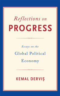 Kemal Dervis — Reflections on Progress: Essays on the Global Political Economy