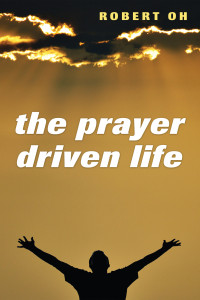 Robert Oh; — The Prayer Driven Life