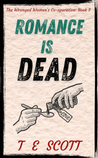 T E Scott — Romance is Dead: A cosy Scottish mystery novel (The Wronged Women's Co-operative Book 3)