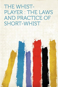 Hardpress (compiler) — The Whist-player: the Laws and Practice of Short-Whist