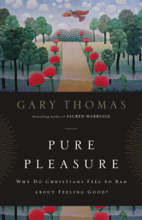 Gary Thomas — Pure Pleasure: Why Do Christians Feel So Bad about Feeling Good?