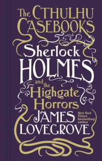 James Lovegrove — The Cthulhu Casebooks Sherlock Holmes and the Highgate Horrors