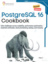 Peter G — PostgreSQL 16 Cookbook, Second Edition: Solve challenges across scalability, performance optimization, essential commands, cloud provisioning, backup, and recovery