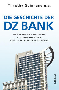 Institut für Bankhistorische Forschung e.V.; Guinnane, Timothy W.; Bormann, Patrick; Scholtyseck, Joachim; Wixforth, Harald; Paul, Stephan; Theurl, Theresia; Braunberger, Gerald; Rudolph, Bernd; Sprick, Claus — Die Geschichte der DZ Bank: Das genossenschaftliche Zentralbankwesen vom 19. Jahrhundert bis heute