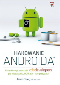 Will Verduzco (Contributor) Jason Tyler (Author) — Hakowanie Androida. Kompletny przewodnik XDA Developers po rootowaniu, ROM-ach i kompozycjach