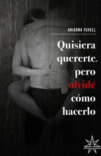 Ariadna Tuxell — Quisiera quererte, pero olvidé cómo hacerlo (Spanish Edition)