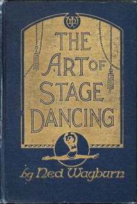 Ned Wayburn — The Art of Stage Dancing The Story of a Beautiful and Profitable Profession