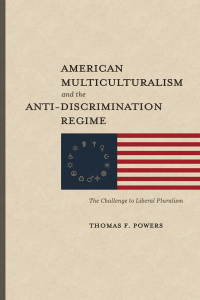 Thomas F. Powers; — American Multiculturalism and the Anti-Discrimination Regime