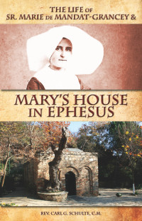 Rev. Carl G Schulte C.M. — The Life of Sr. Marie De Mandat-Grancey and Mary’s House in Ephesus